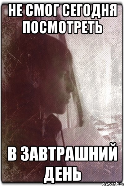 Не смог сегодня посмотреть В завтрашний день