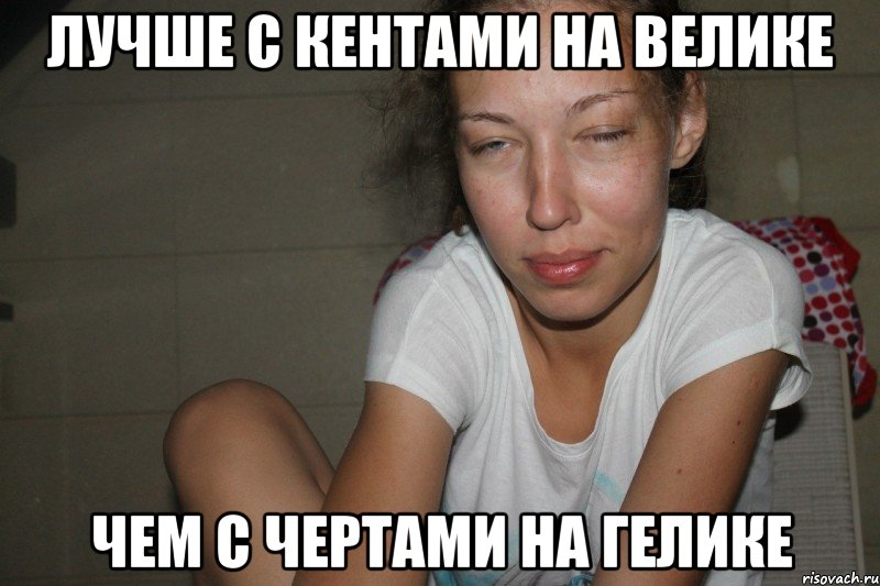 Лучше с кентами на велике Чем с чертами на гелике