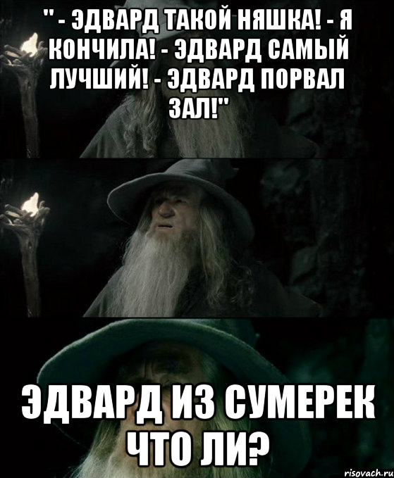 " - Эдвард такой няшка! - Я кончила! - Эдвард самый лучший! - Эдвард порвал зал!" Эдвард из Сумерек что ли?, Комикс Гендальф заблудился