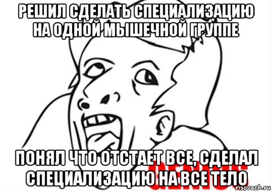 Решил сделать специализацию на одной мышечной группе понял что отстает все, сделал специализацию на все тело