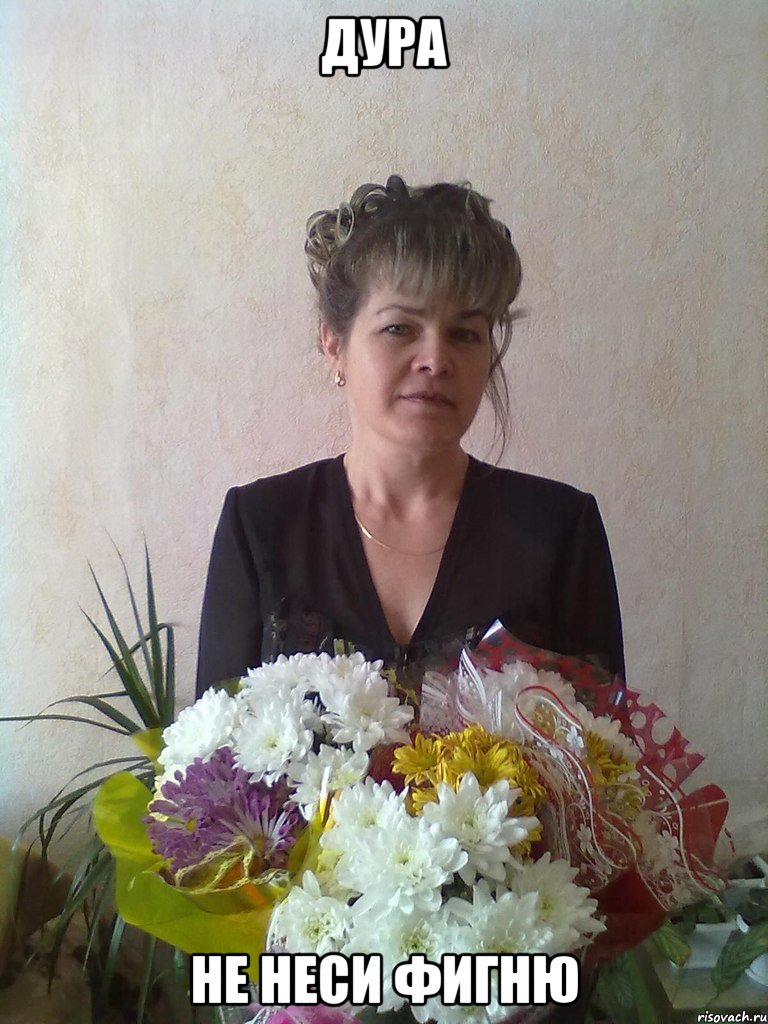 дура не неси фигню