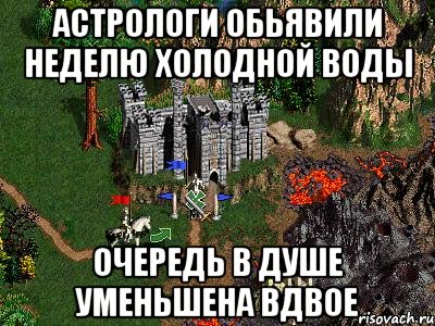 АСТРОЛОГИ ОБЬЯВИЛИ НЕДЕЛЮ ХОЛОДНОЙ ВОДЫ ОЧЕРЕДЬ В ДУШЕ УМЕНЬШЕНА ВДВОЕ, Мем Герои 3