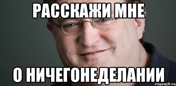 РАССКАЖИ МНЕ О НИЧЕГОНЕДЕЛАНИИ