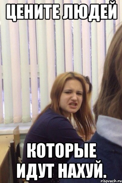 цените людей которые идут нахуй.