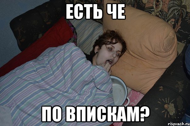 ЕСТЬ ЧЕ ПО ВПИСКАМ?