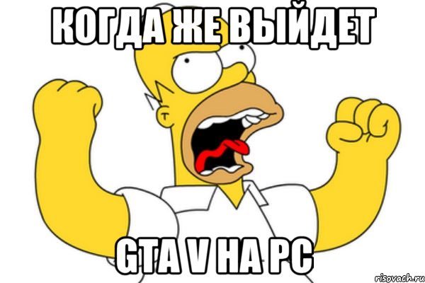 Когда же выйдет GTA V НА PC, Мем Разъяренный Гомер