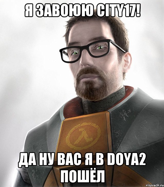 я завоюю city17! да ну вас я в doya2 пошёл