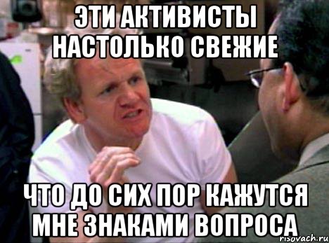 Эти активисты настолько свежие Что до сих пор кажутся мне знаками вопроса