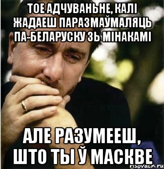 Тое адчуваньне, калi жадаеш паразмаўмаляць па-беларуску зь мінакамі Але разумееш, што ты ў Маскве, Мем Горе