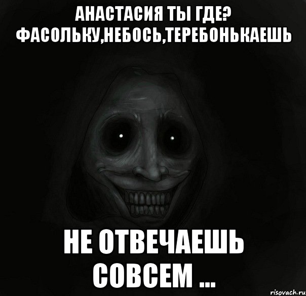 Анастасия ты где? ФАСОЛЬКУ,НЕБОСЬ,ТЕРЕБОНЬКАЕШЬ НЕ ОТВЕЧАЕШЬ СОВСЕМ ..., Мем Ночной гость