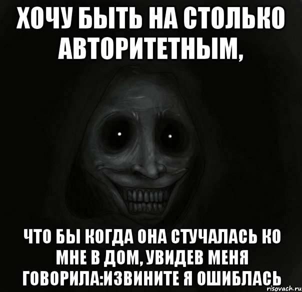 Хочу быть на столько авторитетным, что бы когда она стучалась ко мне в дом, увидев меня говорила:Извините Я ошиблась, Мем Ночной гость