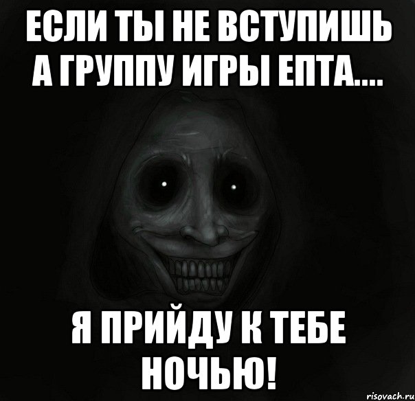 Если ты не вступишь а группу ИГРЫ ЕпТа.... Я прийду к тебе ночью!, Мем Ночной гость