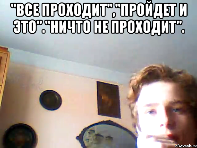 "ВСЕ ПРОХОДИТ","ПРОЙДЕТ И ЭТО"."НИЧТО НЕ ПРОХОДИТ". , Мем ГРУСТЬ ПЕЧАЛЬ ТОСКА ОБИДА БЕЗЫСХ