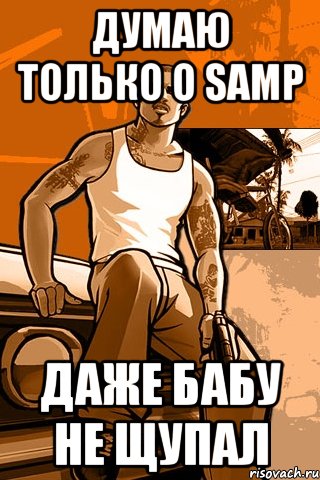 Думаю только о Samp даже бабу не щупал, Мем GTA