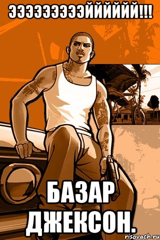 ЭЭЭЭЭЭЭЭЭЙЙЙЙЙЙ!!! БАЗАР ДЖЕКСОН., Мем GTA