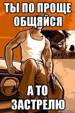 ты по проще общяйся а то застрелю, Мем GTA