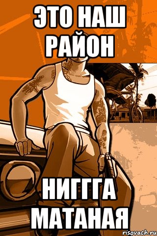 это наш район ниггга матаная, Мем GTA