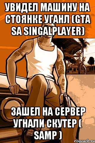 Увидел машину на стоянке уганл (GTA SA Singalplayer) Зашел на сервер угнали скутер ( SAMP ), Мем GTA