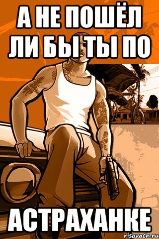 А не пошёл ли бы ты по Астраханке, Мем GTA