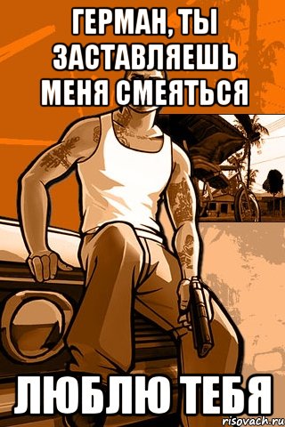 Герман, ты заставляешь меня смеяться Люблю тебя, Мем GTA