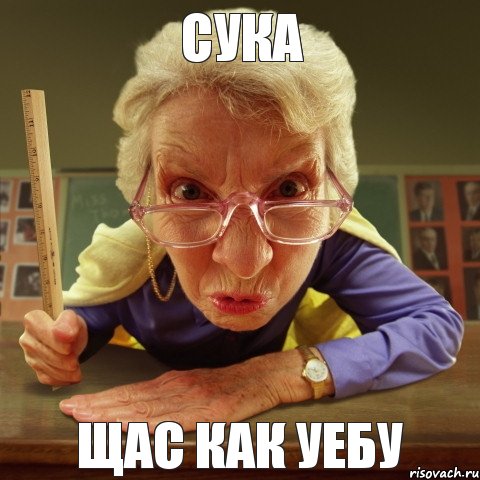 ЩАС КАК УЕБУ СУКА, Мем Злая училка