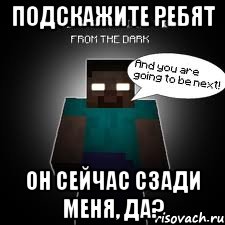 Подскажите ребят Он сейчас сзади меня, да?