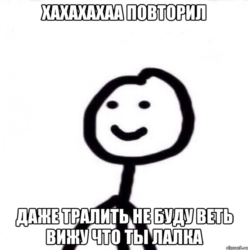 хахахахаа повторил даже тралить не буду веть вижу что ты лалка, Мем Теребонька (Диб Хлебушек)