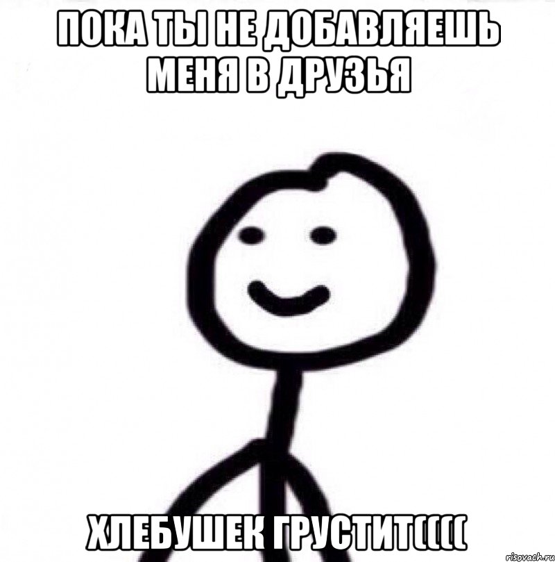 Пока ты не добавляешь меня в друзья Хлебушек грустит((((, Мем Теребонька (Диб Хлебушек)