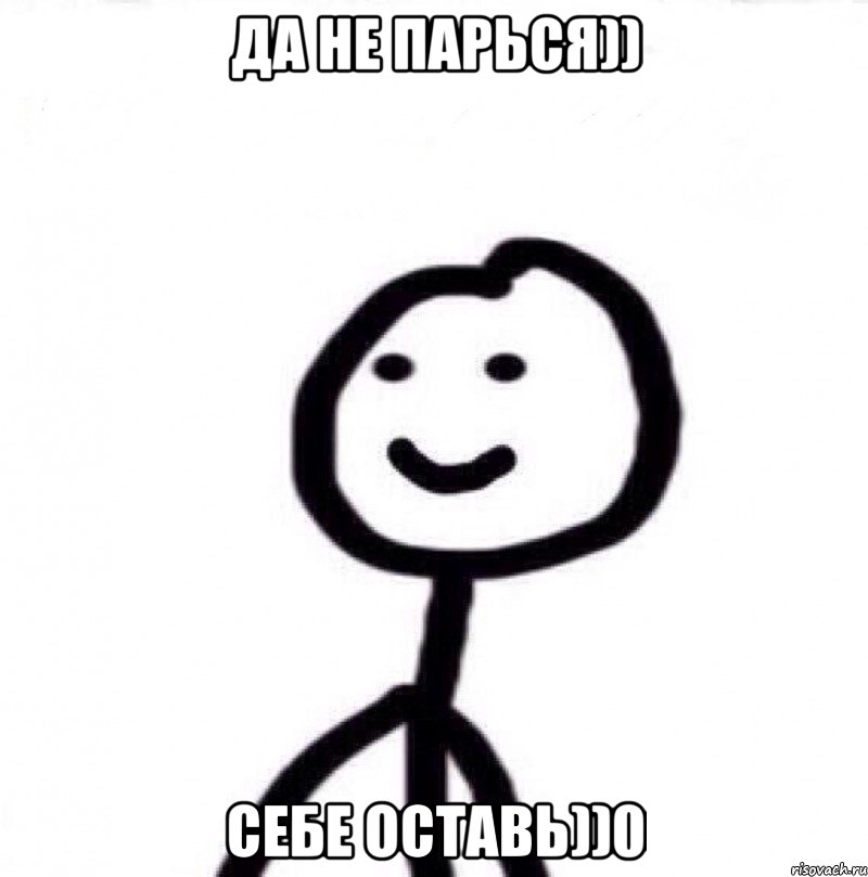 ДА НЕ ПАРЬСЯ)) СЕБЕ ОСТАВЬ))0, Мем Теребонька (Диб Хлебушек)