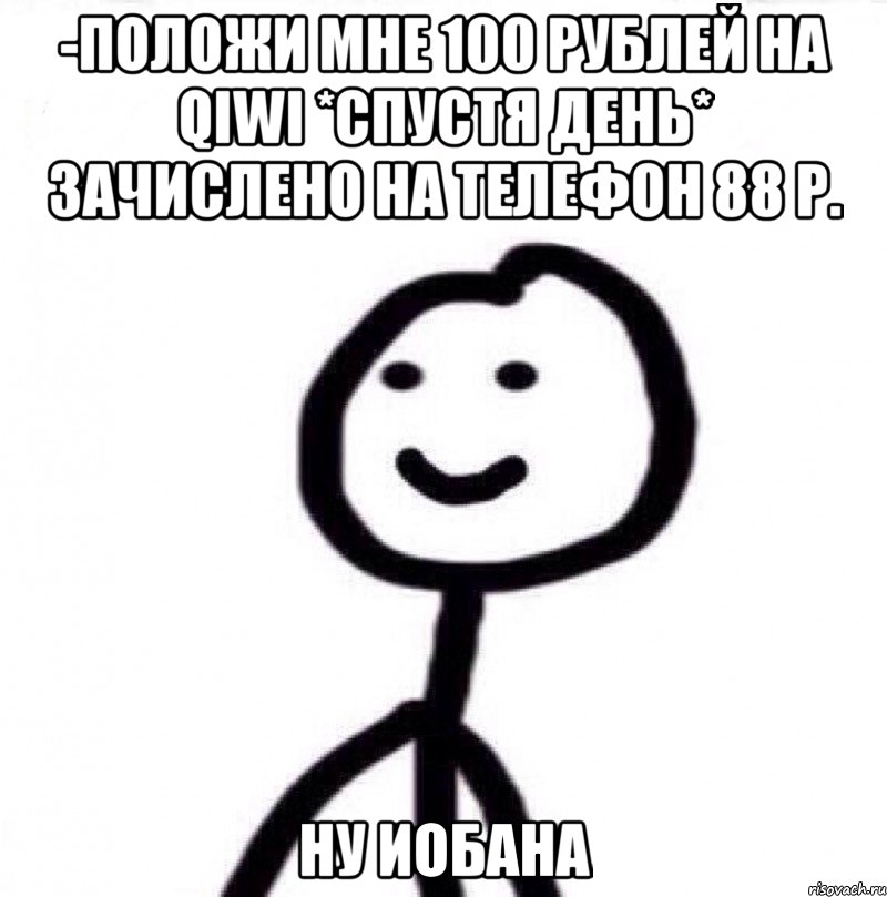 -Положи мне 100 рублей на qiwi *спустя день* Зачислено на телефон 88 р. Ну иобана, Мем Теребонька (Диб Хлебушек)