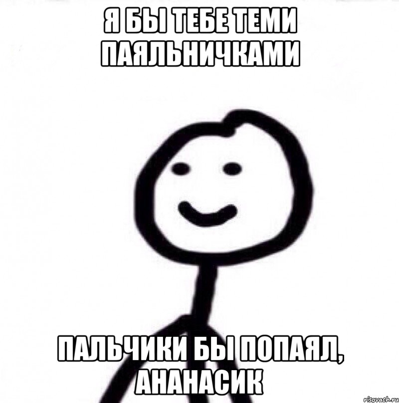 Я бы тебе теми паяльничками Пальчики бы попаял, ананасик, Мем Теребонька (Диб Хлебушек)