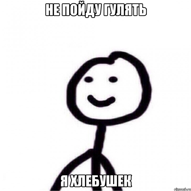 не пойду гулять я хлебушек