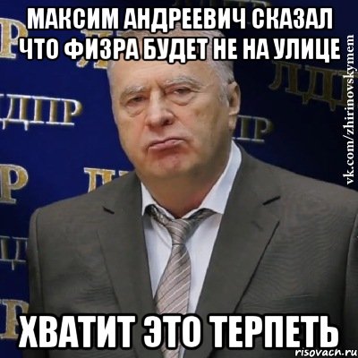 максим андреевич сказал что физра будет не на улице хватит это терпеть, Мем Хватит это терпеть (Жириновский)