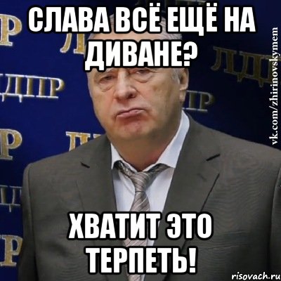 Слава всё ещё на диване? Хватит это терпеть!, Мем Хватит это терпеть (Жириновский)