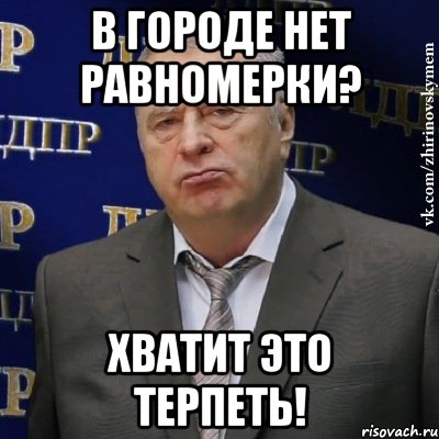 В городе нет равномерки? Хватит это терпеть!, Мем Хватит это терпеть (Жириновский)