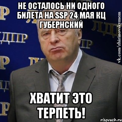 НЕ ОСТАЛОСЬ НИ ОДНОГО БИЛЕТА НА SSP 24 МАЯ КЦ ГУБЕРНСКИЙ ХВАТИТ ЭТО ТЕРПЕТЬ!, Мем Хватит это терпеть (Жириновский)