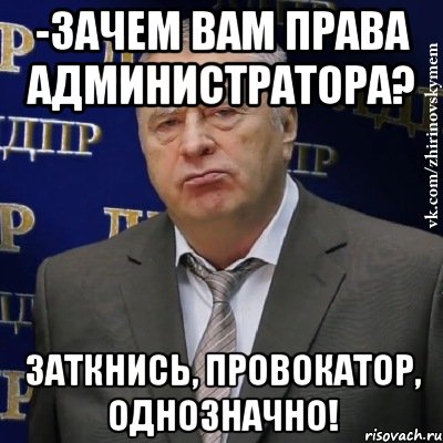 -Зачем вам права администратора? Заткнись, провокатор, однозначно!, Мем Хватит это терпеть (Жириновский)