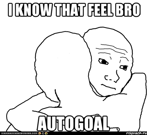 I know that feel bro Autogoal