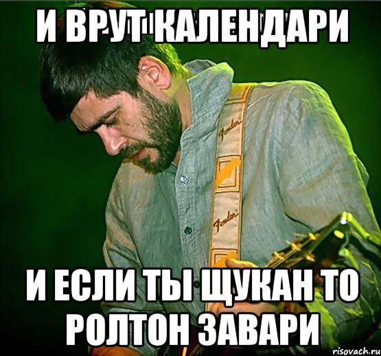 и врут календари и если ты щукан то ролтон завари