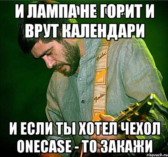 и лампа не горит и врут календари и если ты хотел чехол Onecase - то закажи