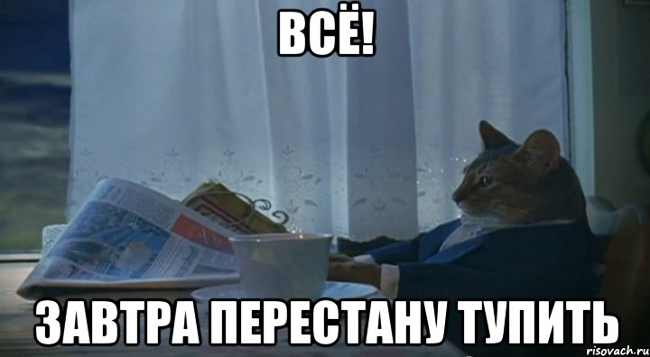 всё! завтра перестану тупить