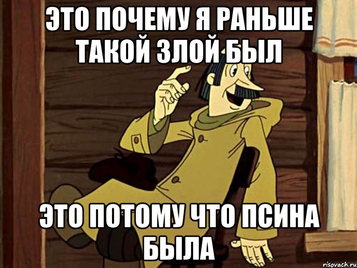 ЭТО ПОЧЕМУ Я РАНЬШЕ ТАКОЙ ЗЛОЙ БЫЛ ЭТО ПОТОМУ ЧТО ПСИНА БЫЛА, Мем И там и тут