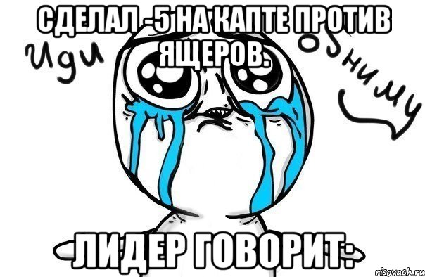 Сделал -5 на капте против ящеров. Лидер говорит:, Мем Иди обниму