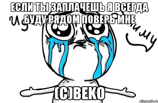 Если ты заплачешь я всегда буду рядом поверь мне (c)BekO, Мем Иди обниму