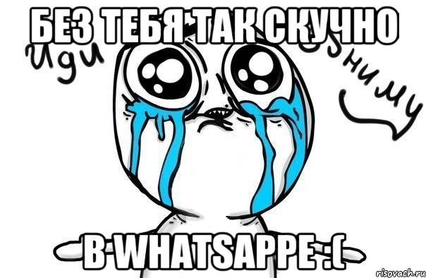 Без тебя так скучно В WHATSAPPE :(, Мем Иди обниму