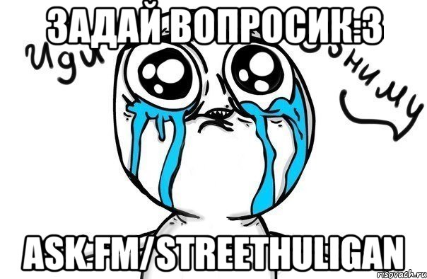 Задай вопросик:3 ask.fm/StreetHuligan, Мем Иди обниму