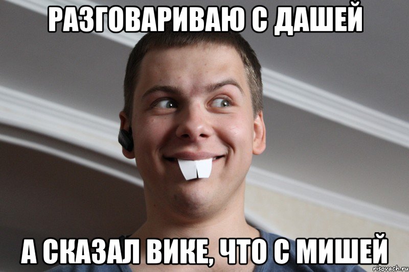 разговариваю с Дашей а сказал Вике, что с мишей