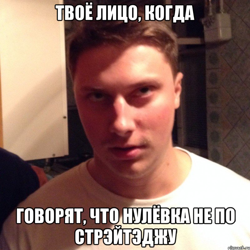твоё лицо, когда говорят, что нулёвка не по стрэйтэджу
