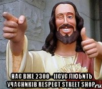  Нас вже 2300 - Іісус любить Учасників RESPECT street SHOP, Мем Иисус