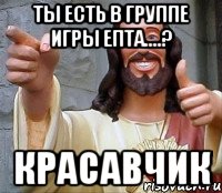 Ты есть в группе ИГРЫ ЕпТа....? Красавчик, Мем Иисус